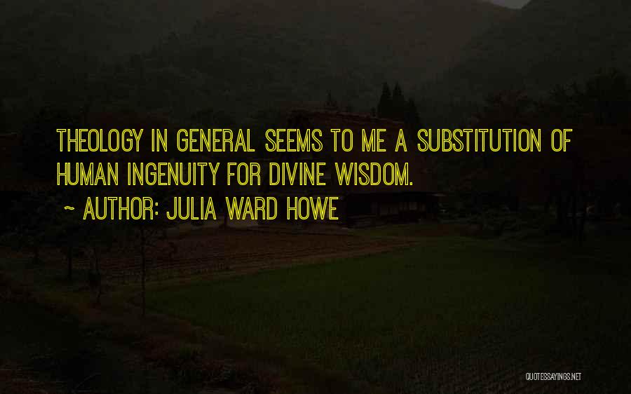Julia Ward Howe Quotes: Theology In General Seems To Me A Substitution Of Human Ingenuity For Divine Wisdom.