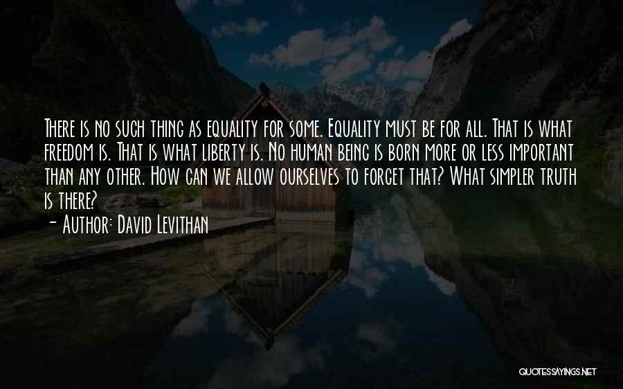 David Levithan Quotes: There Is No Such Thing As Equality For Some. Equality Must Be For All. That Is What Freedom Is. That