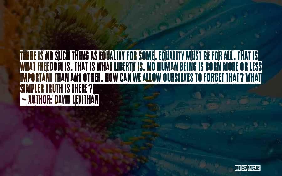 David Levithan Quotes: There Is No Such Thing As Equality For Some. Equality Must Be For All. That Is What Freedom Is. That