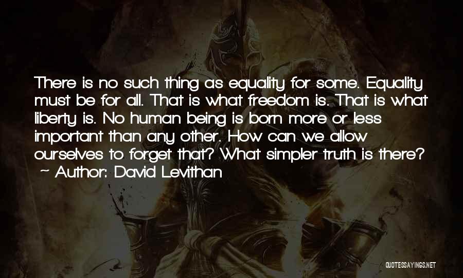 David Levithan Quotes: There Is No Such Thing As Equality For Some. Equality Must Be For All. That Is What Freedom Is. That