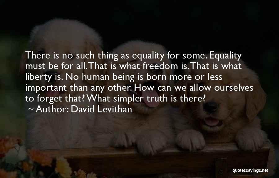 David Levithan Quotes: There Is No Such Thing As Equality For Some. Equality Must Be For All. That Is What Freedom Is. That