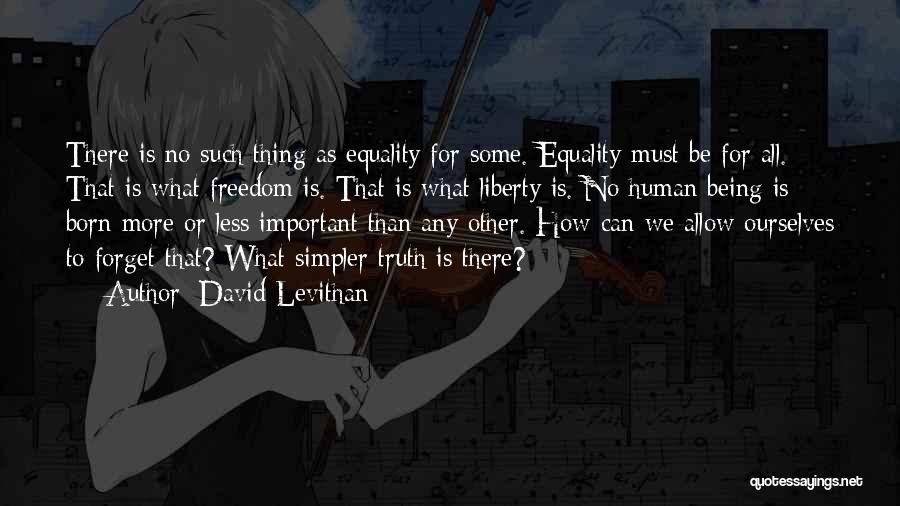 David Levithan Quotes: There Is No Such Thing As Equality For Some. Equality Must Be For All. That Is What Freedom Is. That