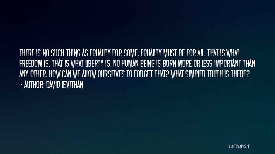 David Levithan Quotes: There Is No Such Thing As Equality For Some. Equality Must Be For All. That Is What Freedom Is. That