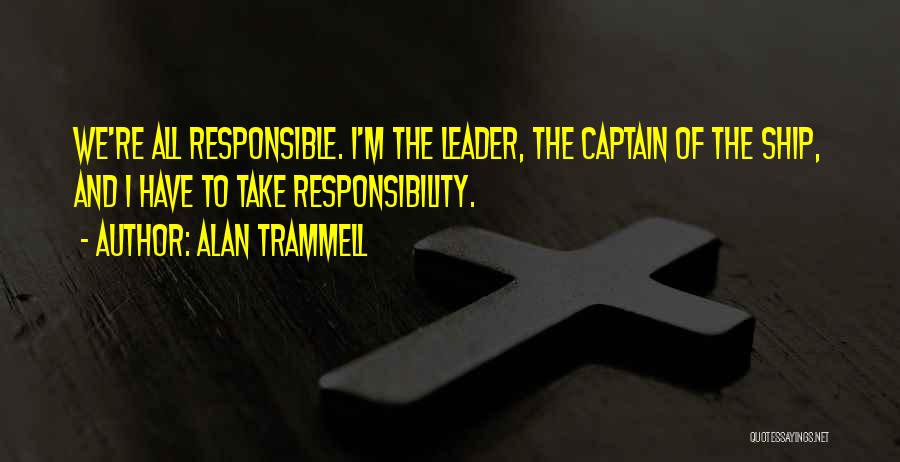 Alan Trammell Quotes: We're All Responsible. I'm The Leader, The Captain Of The Ship, And I Have To Take Responsibility.