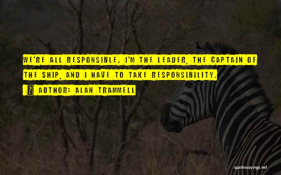 Alan Trammell Quotes: We're All Responsible. I'm The Leader, The Captain Of The Ship, And I Have To Take Responsibility.