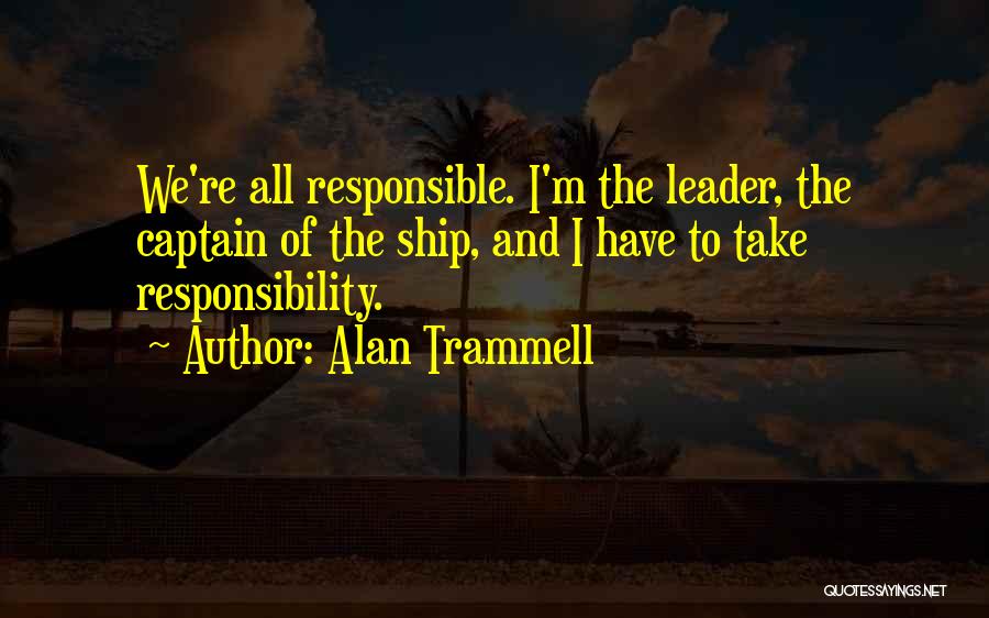 Alan Trammell Quotes: We're All Responsible. I'm The Leader, The Captain Of The Ship, And I Have To Take Responsibility.