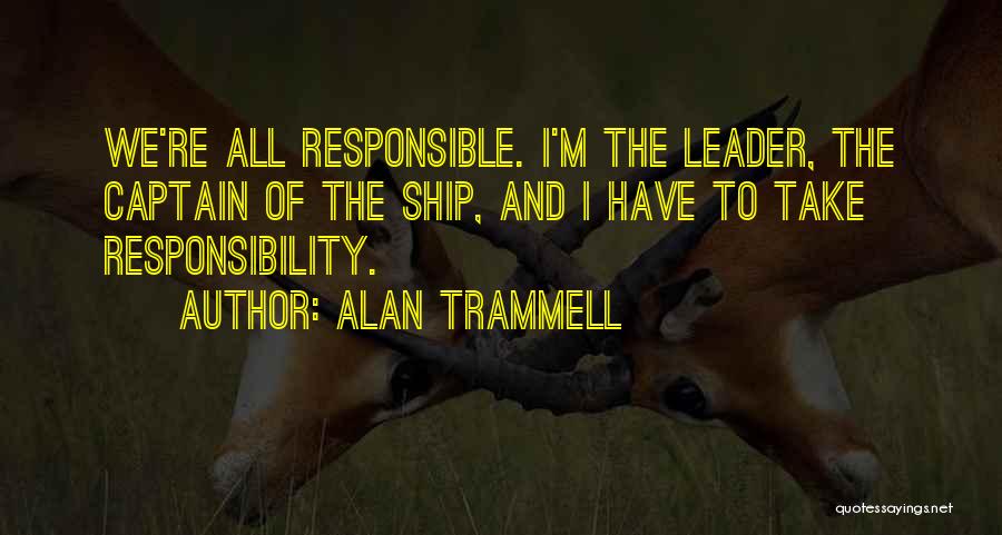 Alan Trammell Quotes: We're All Responsible. I'm The Leader, The Captain Of The Ship, And I Have To Take Responsibility.