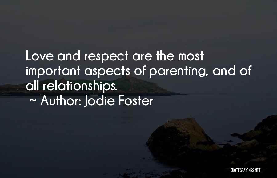 Jodie Foster Quotes: Love And Respect Are The Most Important Aspects Of Parenting, And Of All Relationships.