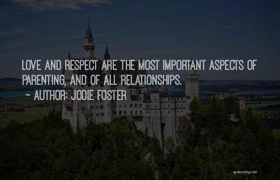 Jodie Foster Quotes: Love And Respect Are The Most Important Aspects Of Parenting, And Of All Relationships.