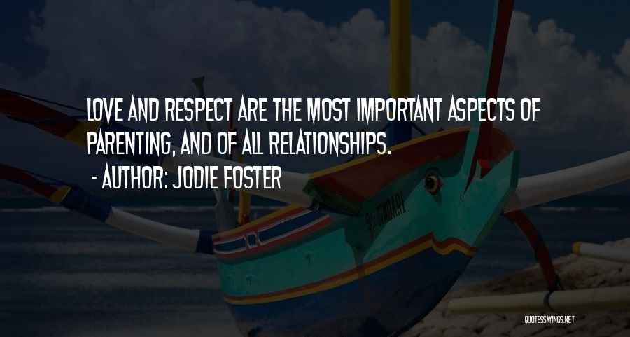 Jodie Foster Quotes: Love And Respect Are The Most Important Aspects Of Parenting, And Of All Relationships.