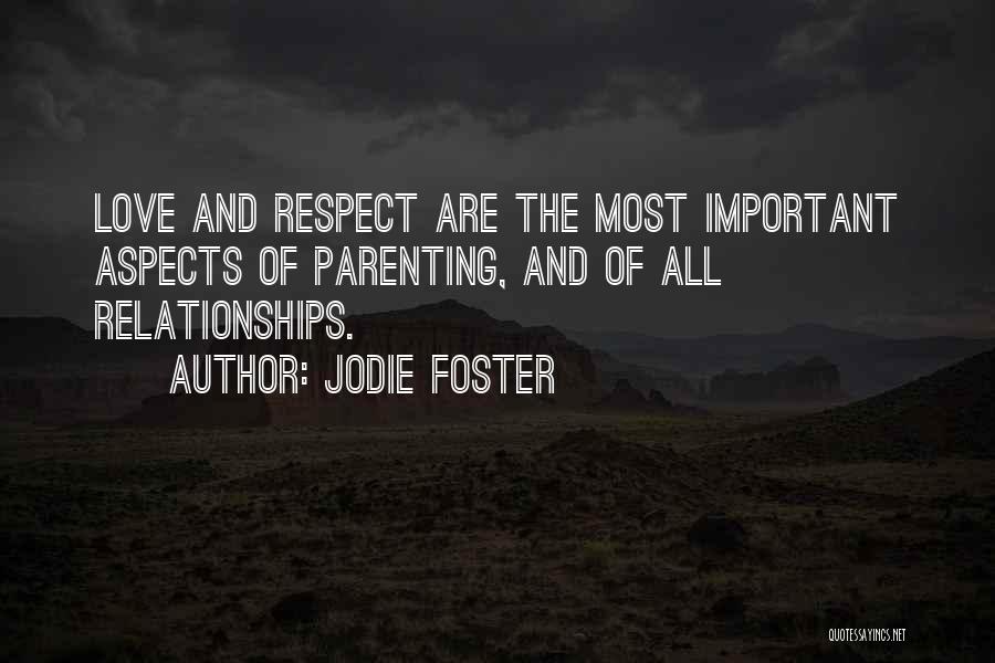 Jodie Foster Quotes: Love And Respect Are The Most Important Aspects Of Parenting, And Of All Relationships.