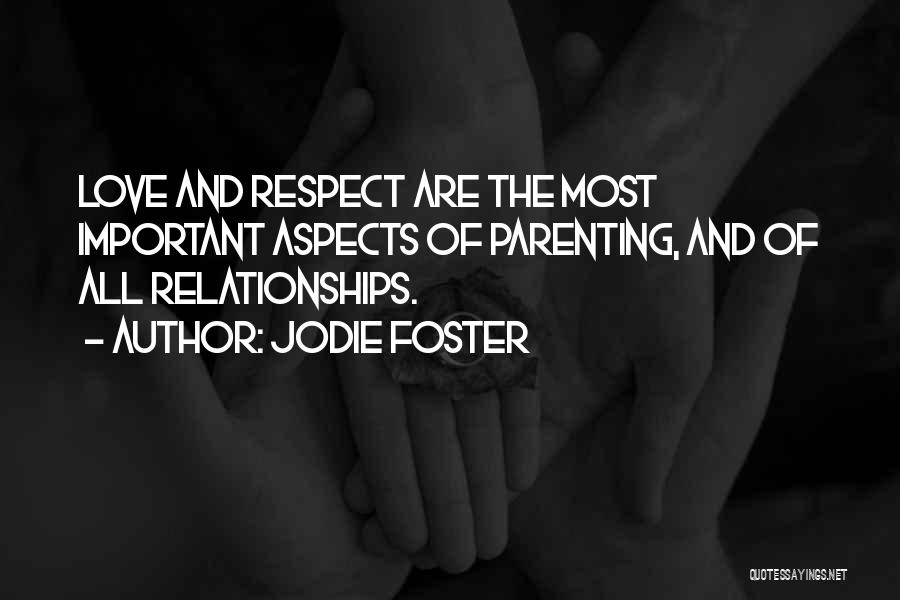 Jodie Foster Quotes: Love And Respect Are The Most Important Aspects Of Parenting, And Of All Relationships.