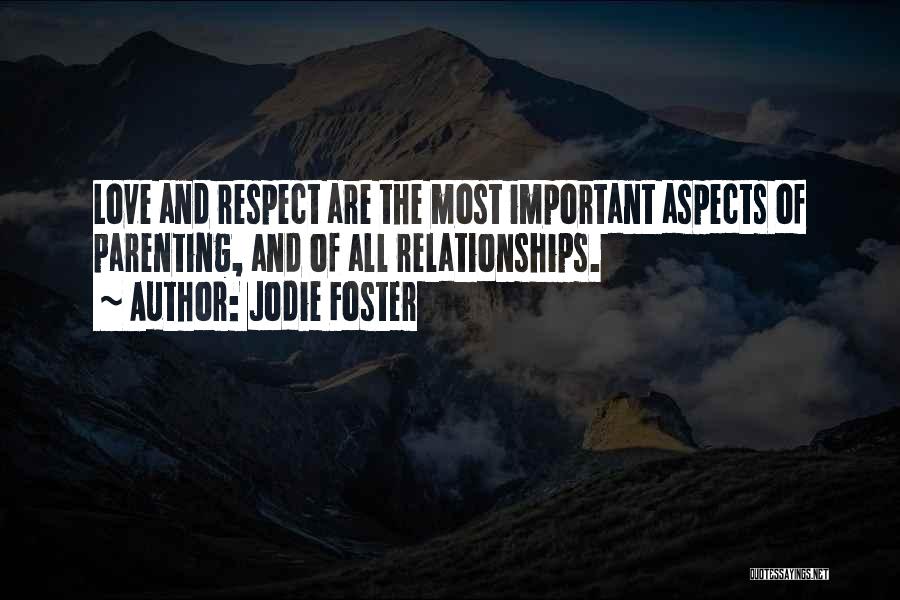 Jodie Foster Quotes: Love And Respect Are The Most Important Aspects Of Parenting, And Of All Relationships.