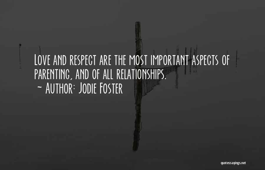 Jodie Foster Quotes: Love And Respect Are The Most Important Aspects Of Parenting, And Of All Relationships.