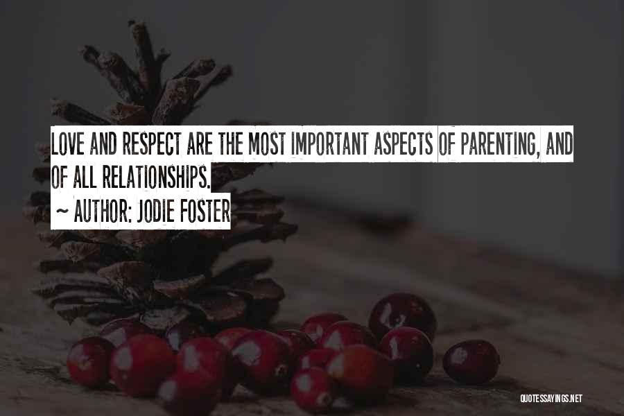 Jodie Foster Quotes: Love And Respect Are The Most Important Aspects Of Parenting, And Of All Relationships.