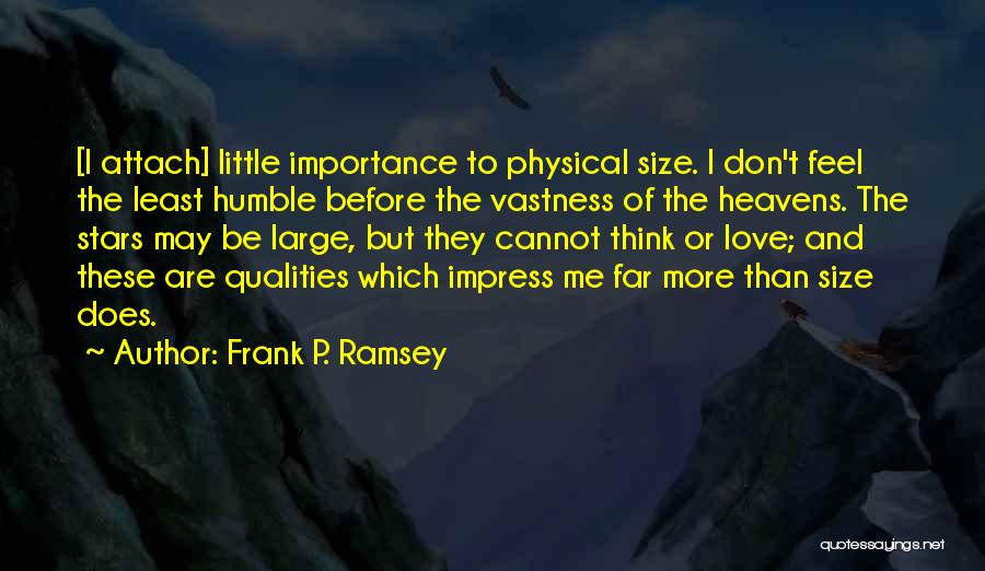 Frank P. Ramsey Quotes: [i Attach] Little Importance To Physical Size. I Don't Feel The Least Humble Before The Vastness Of The Heavens. The