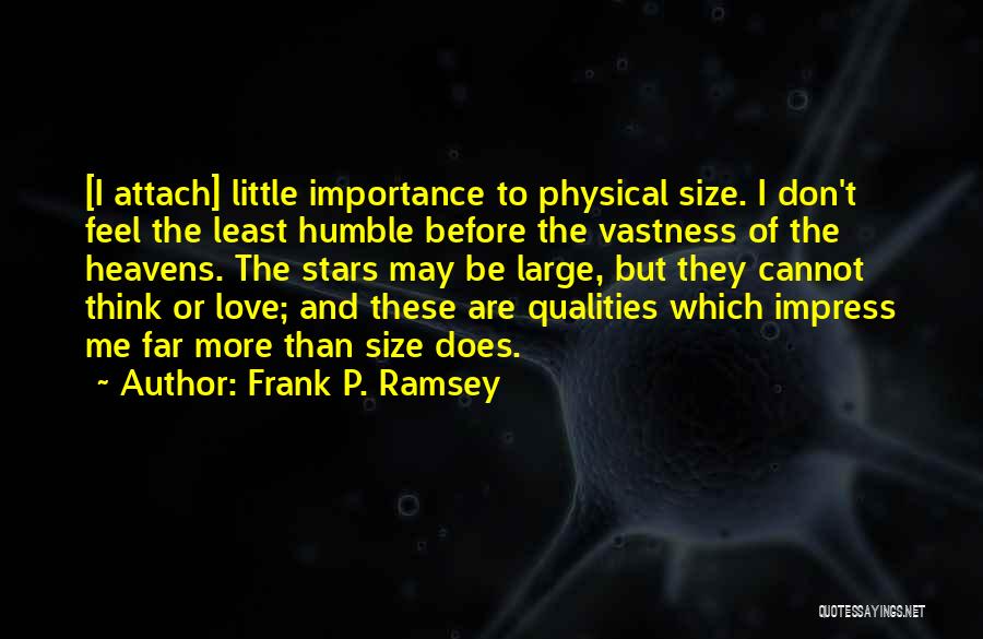 Frank P. Ramsey Quotes: [i Attach] Little Importance To Physical Size. I Don't Feel The Least Humble Before The Vastness Of The Heavens. The