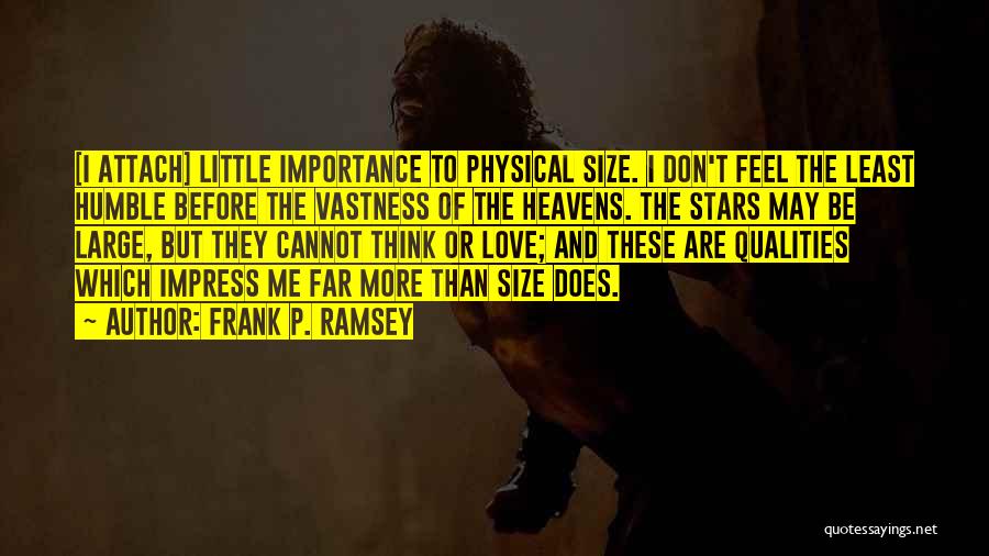 Frank P. Ramsey Quotes: [i Attach] Little Importance To Physical Size. I Don't Feel The Least Humble Before The Vastness Of The Heavens. The