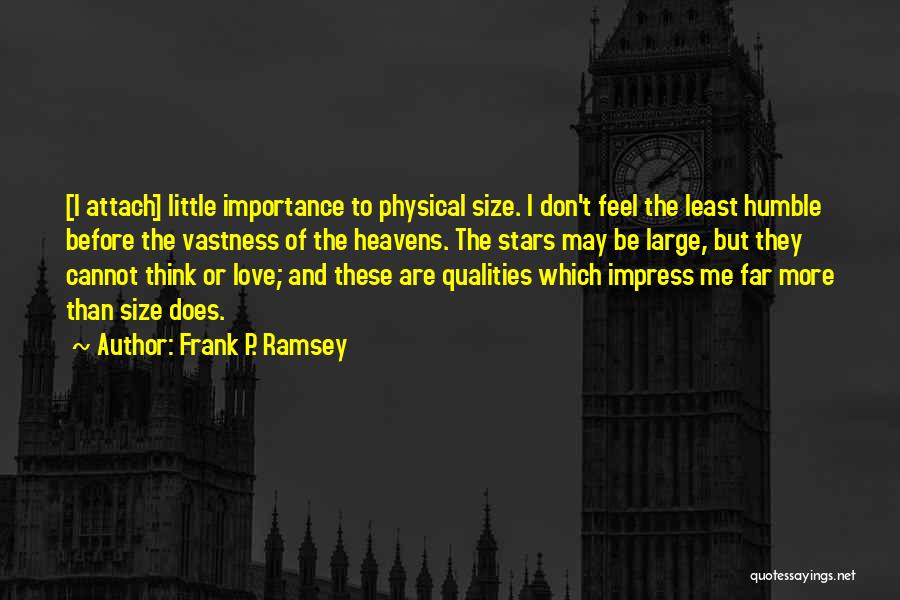 Frank P. Ramsey Quotes: [i Attach] Little Importance To Physical Size. I Don't Feel The Least Humble Before The Vastness Of The Heavens. The