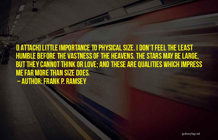 Frank P. Ramsey Quotes: [i Attach] Little Importance To Physical Size. I Don't Feel The Least Humble Before The Vastness Of The Heavens. The