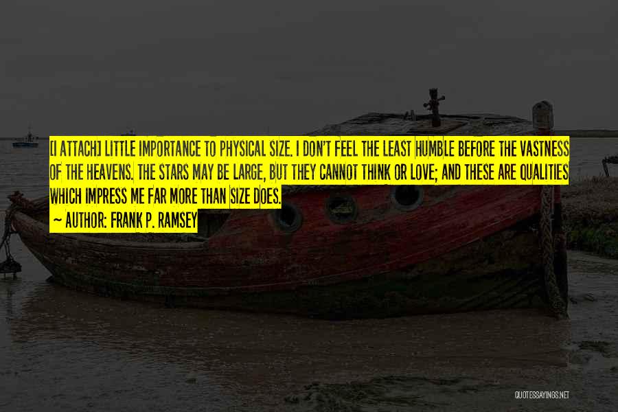 Frank P. Ramsey Quotes: [i Attach] Little Importance To Physical Size. I Don't Feel The Least Humble Before The Vastness Of The Heavens. The