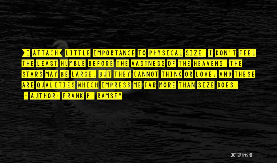 Frank P. Ramsey Quotes: [i Attach] Little Importance To Physical Size. I Don't Feel The Least Humble Before The Vastness Of The Heavens. The