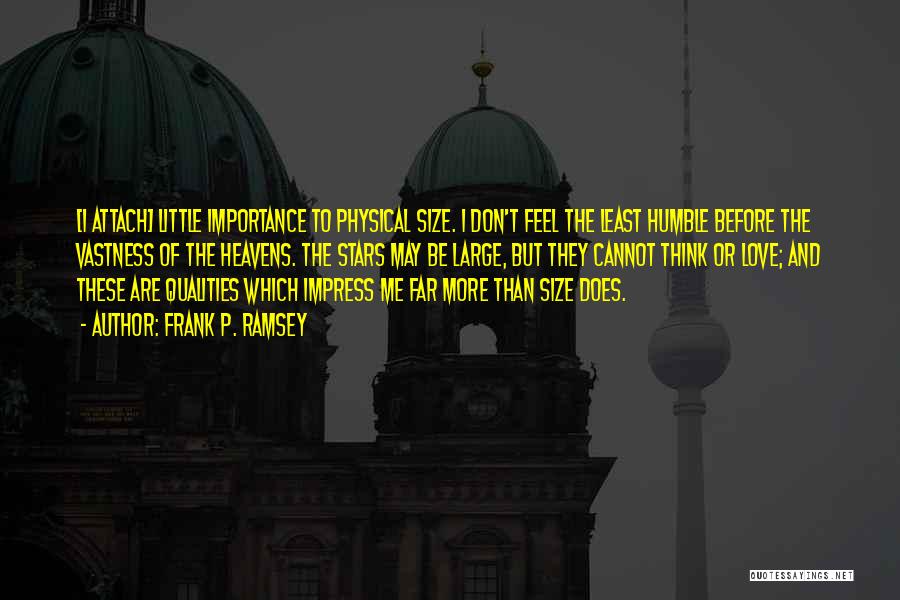 Frank P. Ramsey Quotes: [i Attach] Little Importance To Physical Size. I Don't Feel The Least Humble Before The Vastness Of The Heavens. The