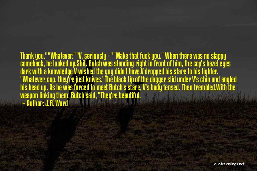 J.R. Ward Quotes: Thank You.whatever.v, Seriously - Make That Fuck You. When There Was No Slappy Comeback, He Looked Up.shit. Butch Was Standing