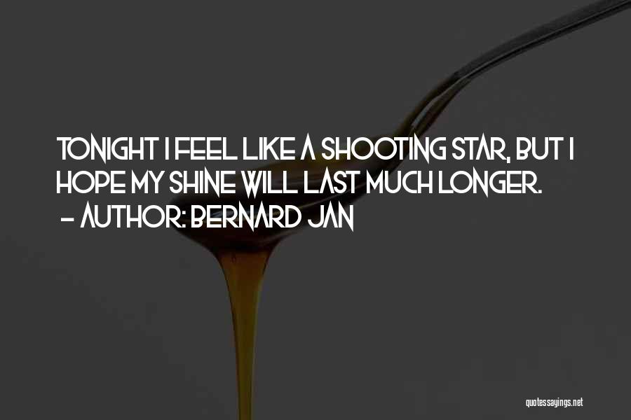 Bernard Jan Quotes: Tonight I Feel Like A Shooting Star, But I Hope My Shine Will Last Much Longer.