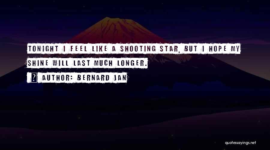 Bernard Jan Quotes: Tonight I Feel Like A Shooting Star, But I Hope My Shine Will Last Much Longer.