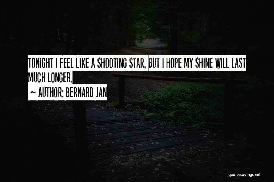 Bernard Jan Quotes: Tonight I Feel Like A Shooting Star, But I Hope My Shine Will Last Much Longer.