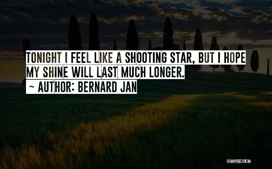 Bernard Jan Quotes: Tonight I Feel Like A Shooting Star, But I Hope My Shine Will Last Much Longer.