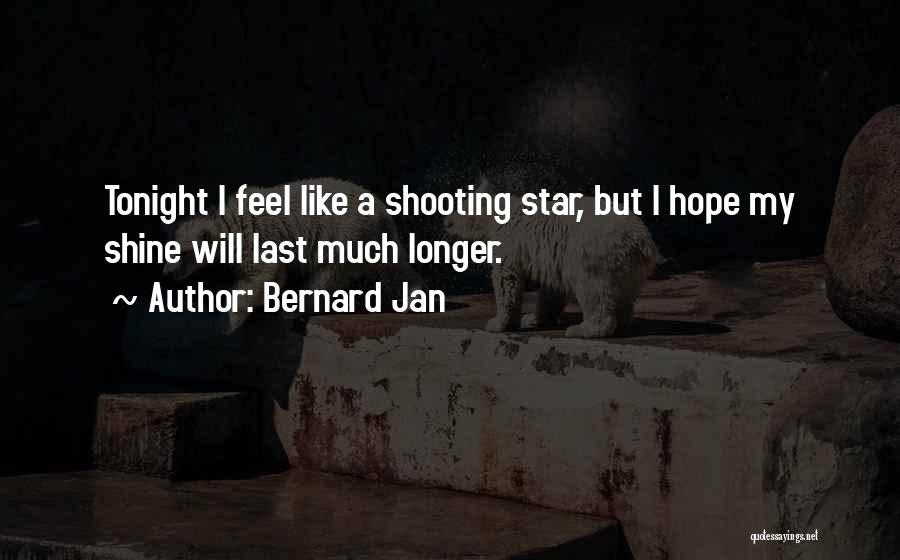 Bernard Jan Quotes: Tonight I Feel Like A Shooting Star, But I Hope My Shine Will Last Much Longer.