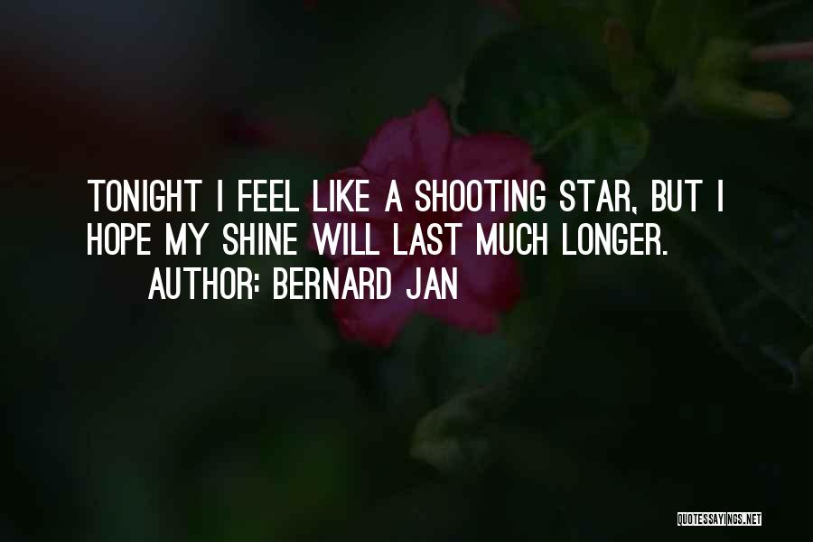 Bernard Jan Quotes: Tonight I Feel Like A Shooting Star, But I Hope My Shine Will Last Much Longer.
