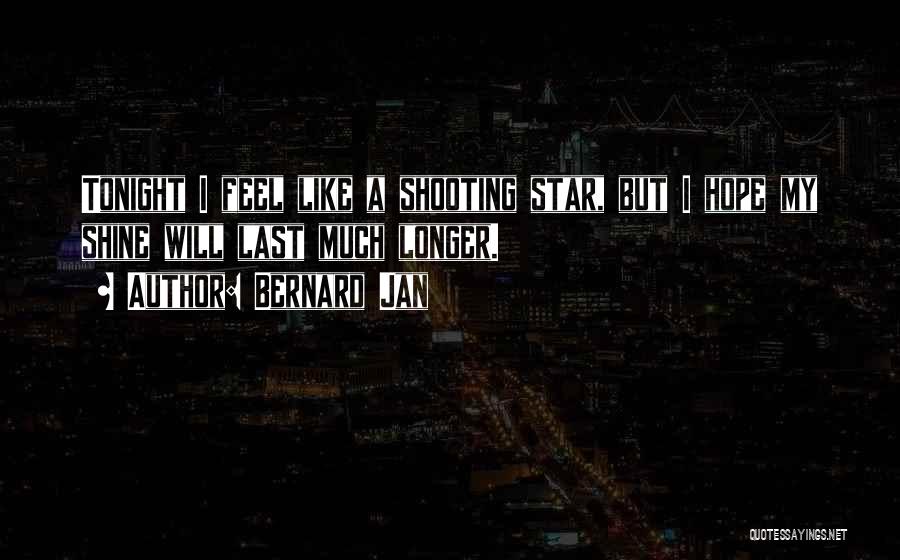 Bernard Jan Quotes: Tonight I Feel Like A Shooting Star, But I Hope My Shine Will Last Much Longer.