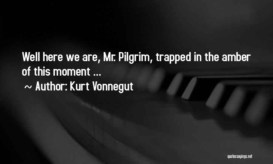 Kurt Vonnegut Quotes: Well Here We Are, Mr. Pilgrim, Trapped In The Amber Of This Moment ...