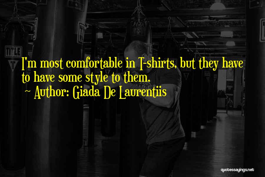 Giada De Laurentiis Quotes: I'm Most Comfortable In T-shirts, But They Have To Have Some Style To Them.