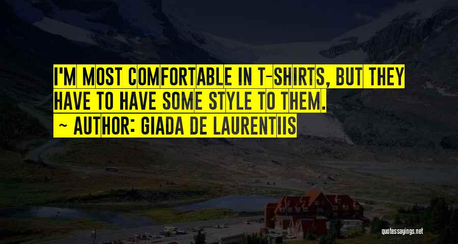 Giada De Laurentiis Quotes: I'm Most Comfortable In T-shirts, But They Have To Have Some Style To Them.