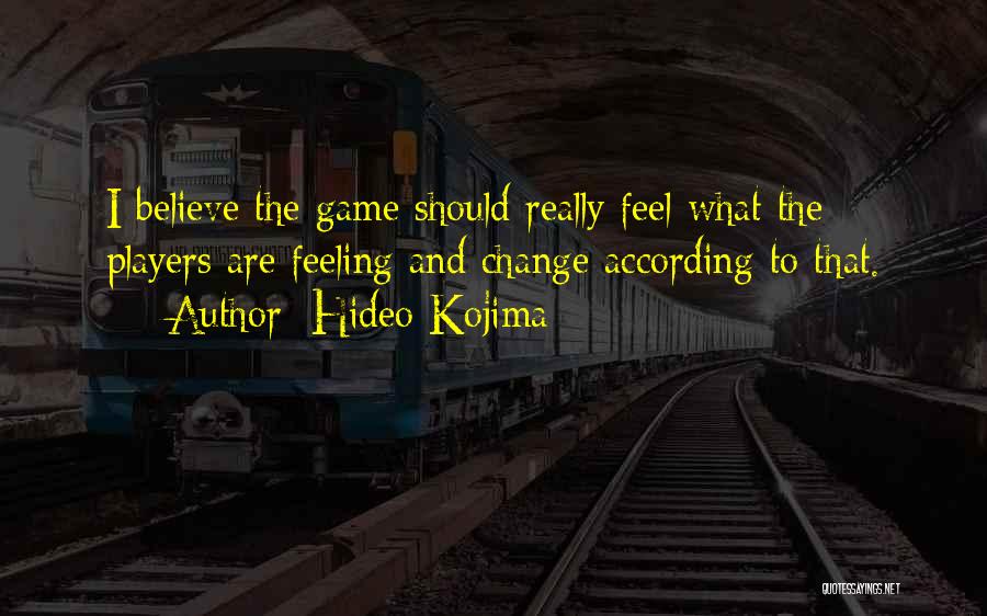 Hideo Kojima Quotes: I Believe The Game Should Really Feel What The Players Are Feeling And Change According To That.