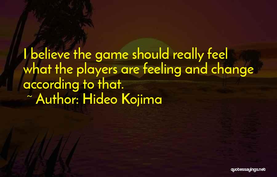 Hideo Kojima Quotes: I Believe The Game Should Really Feel What The Players Are Feeling And Change According To That.