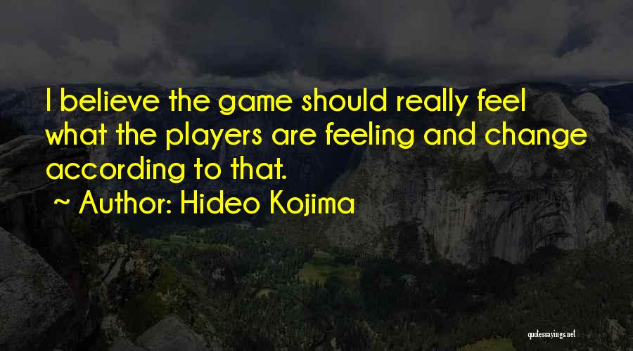 Hideo Kojima Quotes: I Believe The Game Should Really Feel What The Players Are Feeling And Change According To That.