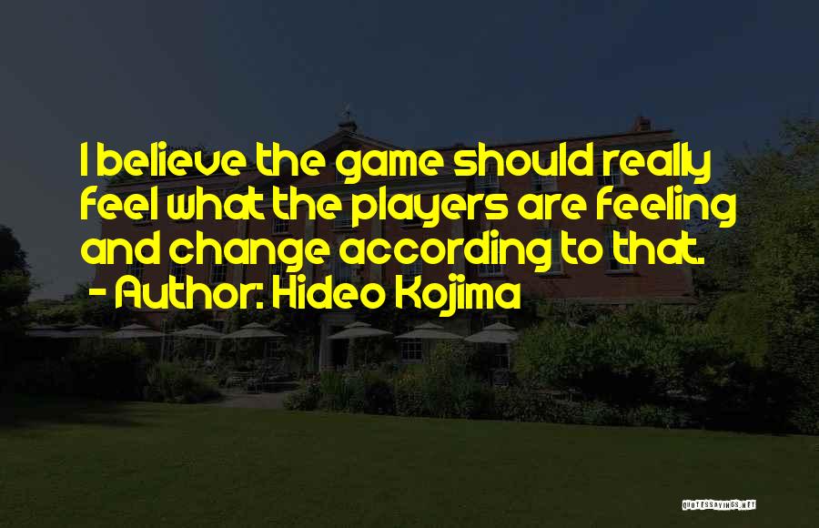 Hideo Kojima Quotes: I Believe The Game Should Really Feel What The Players Are Feeling And Change According To That.