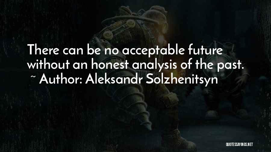 Aleksandr Solzhenitsyn Quotes: There Can Be No Acceptable Future Without An Honest Analysis Of The Past.
