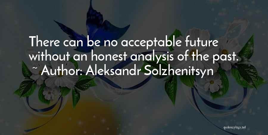 Aleksandr Solzhenitsyn Quotes: There Can Be No Acceptable Future Without An Honest Analysis Of The Past.