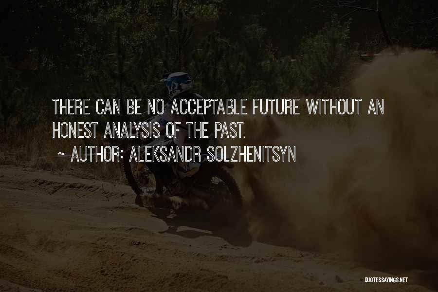 Aleksandr Solzhenitsyn Quotes: There Can Be No Acceptable Future Without An Honest Analysis Of The Past.