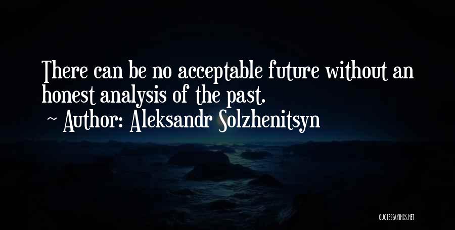 Aleksandr Solzhenitsyn Quotes: There Can Be No Acceptable Future Without An Honest Analysis Of The Past.