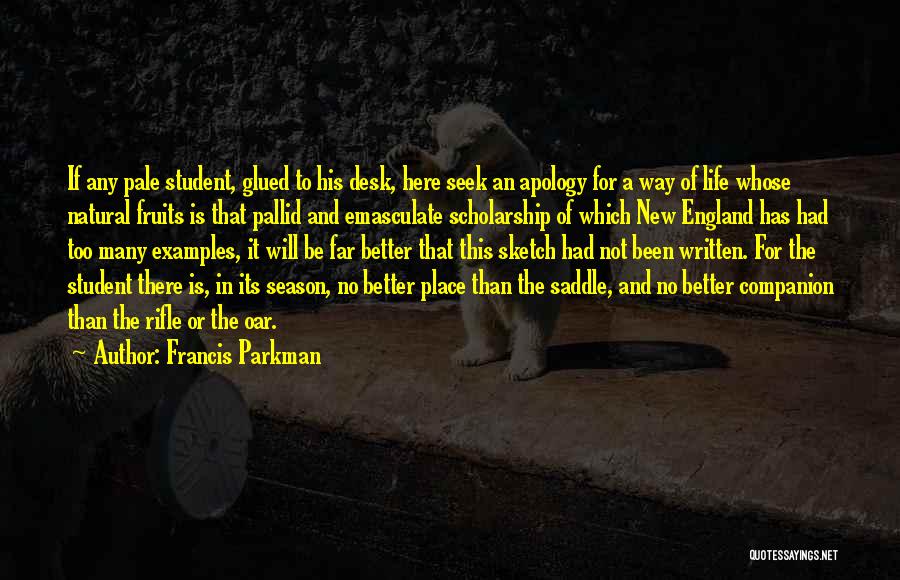 Francis Parkman Quotes: If Any Pale Student, Glued To His Desk, Here Seek An Apology For A Way Of Life Whose Natural Fruits