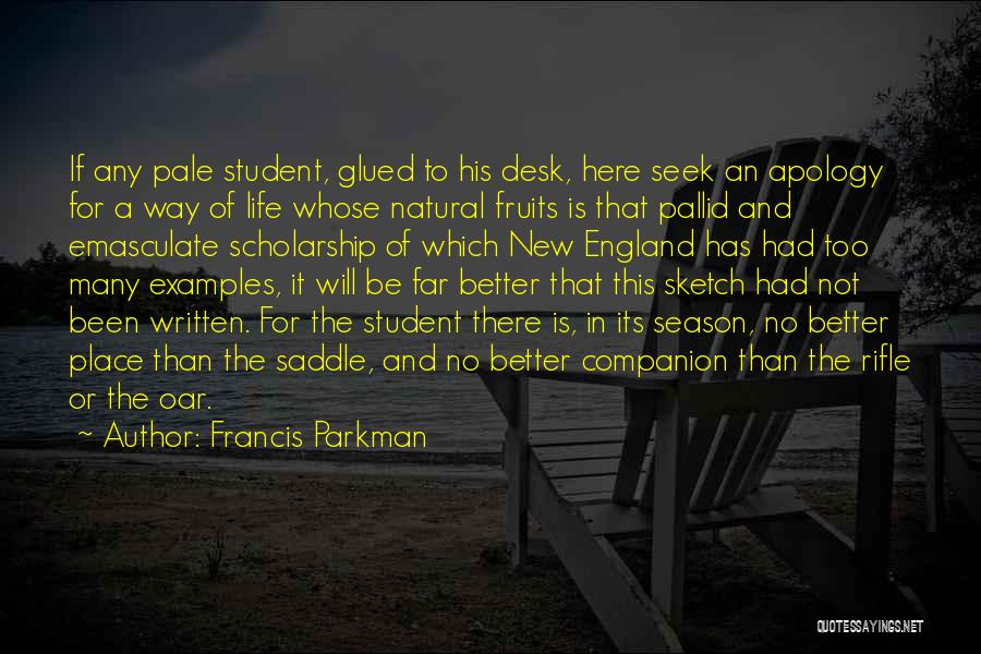 Francis Parkman Quotes: If Any Pale Student, Glued To His Desk, Here Seek An Apology For A Way Of Life Whose Natural Fruits