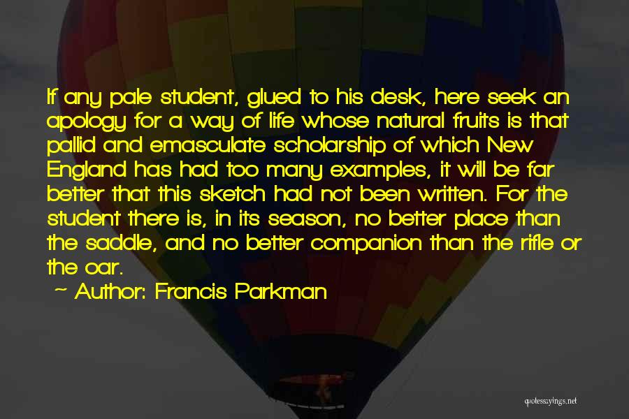 Francis Parkman Quotes: If Any Pale Student, Glued To His Desk, Here Seek An Apology For A Way Of Life Whose Natural Fruits