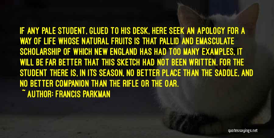 Francis Parkman Quotes: If Any Pale Student, Glued To His Desk, Here Seek An Apology For A Way Of Life Whose Natural Fruits